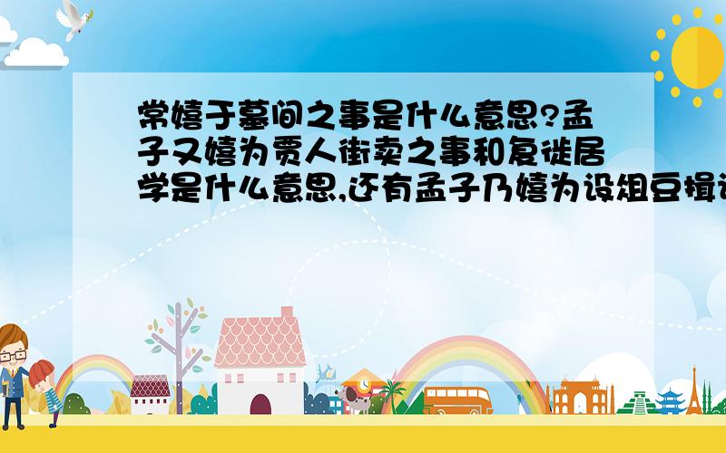 常嬉于墓间之事是什么意思?孟子又嬉为贾人街卖之事和复徙居学是什么意思,还有孟子乃嬉为设俎豆揖让进退之事和遂居焉又是什么意思?