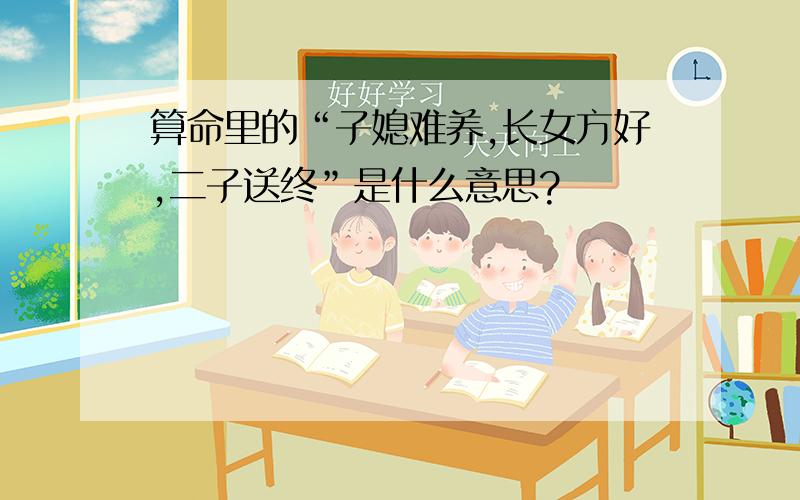 算命里的“子媳难养,长女方好,二子送终”是什么意思?