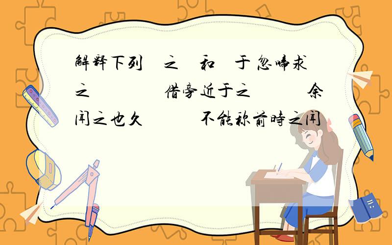 解释下列　之　和　于 忽啼求之　　　　借旁近于之　　　余闻之也久　　　不能称前时之闻　　　　卒之为众