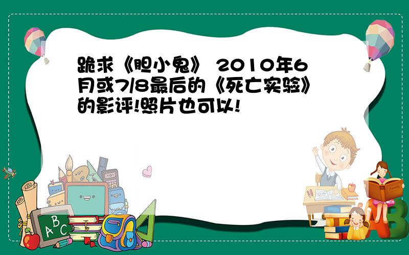 跪求《胆小鬼》 2010年6月或7/8最后的《死亡实验》的影评!照片也可以!