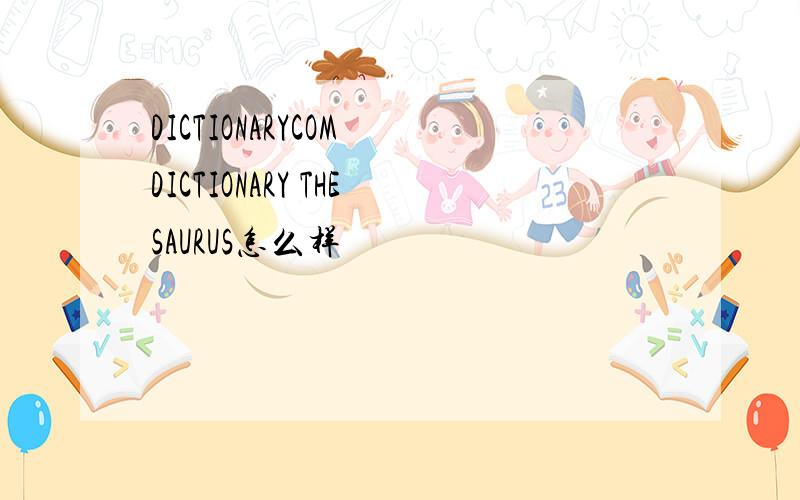 DICTIONARYCOM DICTIONARY THESAURUS怎么样