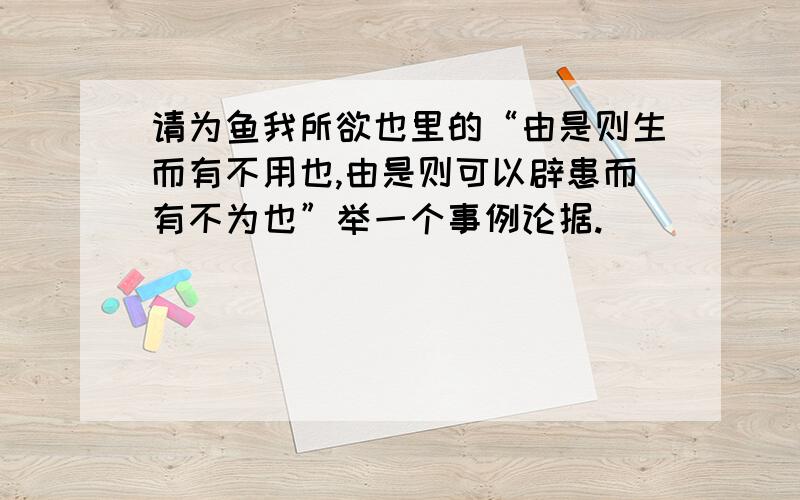 请为鱼我所欲也里的“由是则生而有不用也,由是则可以辟患而有不为也”举一个事例论据.