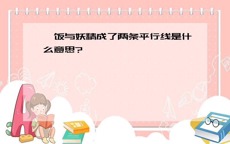 庚饭与妖精成了两条平行线是什么意思?