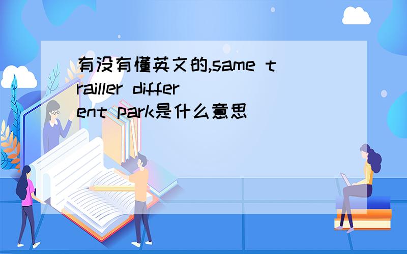 有没有懂英文的,same trailler different park是什么意思