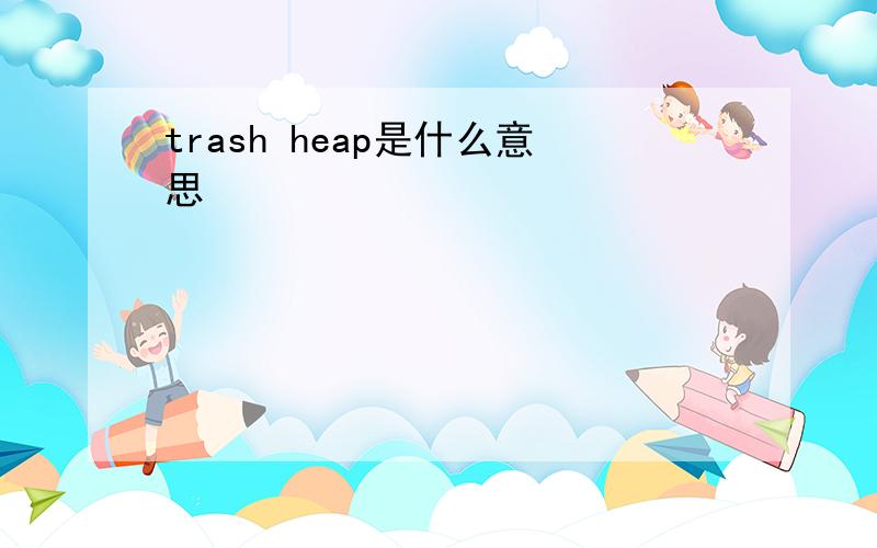 trash heap是什么意思