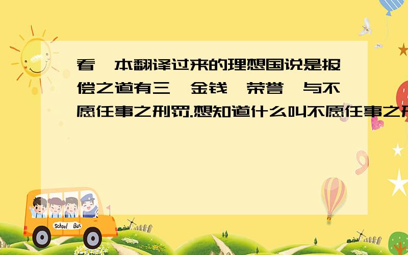 看一本翻译过来的理想国说是报偿之道有三,金钱、荣誉、与不愿任事之刑罚.想知道什么叫不愿任事之刑罚啊?