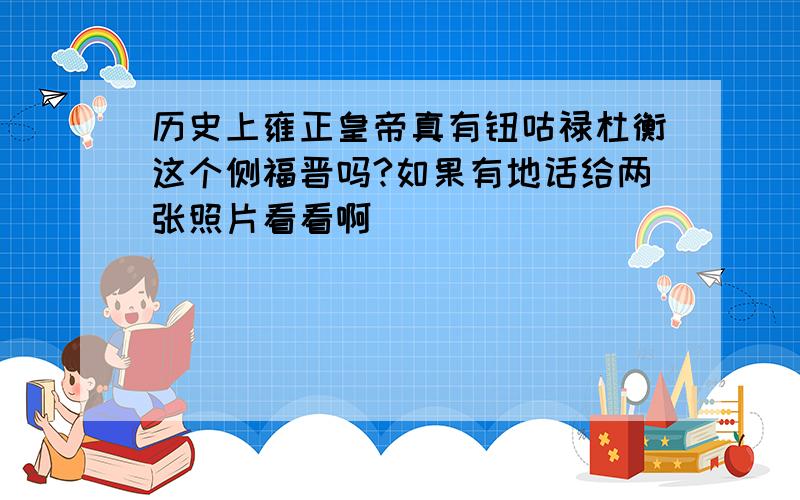 历史上雍正皇帝真有钮咕禄杜衡这个侧福晋吗?如果有地话给两张照片看看啊