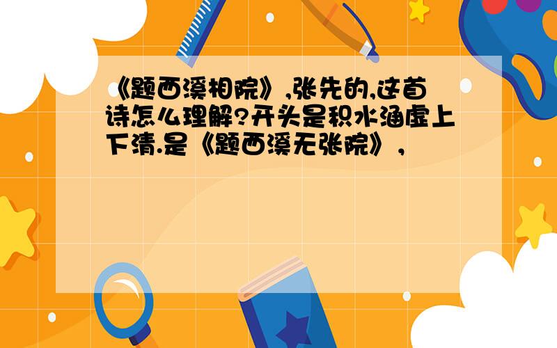 《题西溪相院》,张先的,这首诗怎么理解?开头是积水涵虚上下清.是《题西溪无张院》，