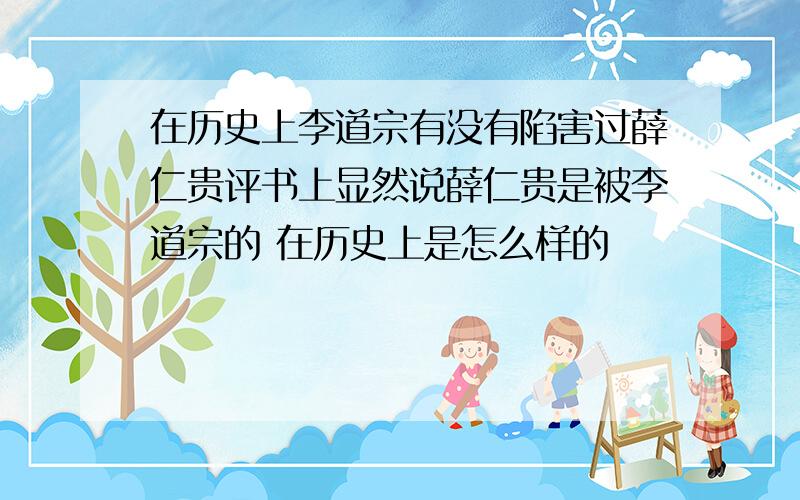 在历史上李道宗有没有陷害过薛仁贵评书上显然说薛仁贵是被李道宗的 在历史上是怎么样的