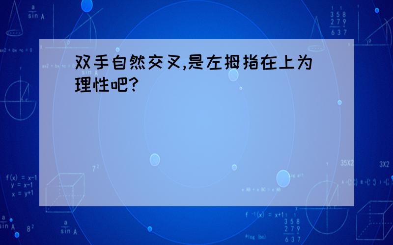 双手自然交叉,是左拇指在上为理性吧?