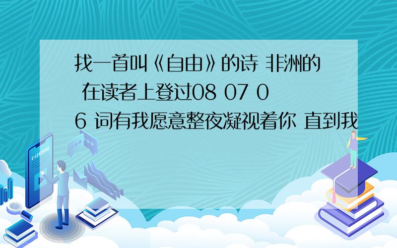 找一首叫《自由》的诗 非洲的 在读者上登过08 07 06 词有我愿意整夜凝视着你 直到我