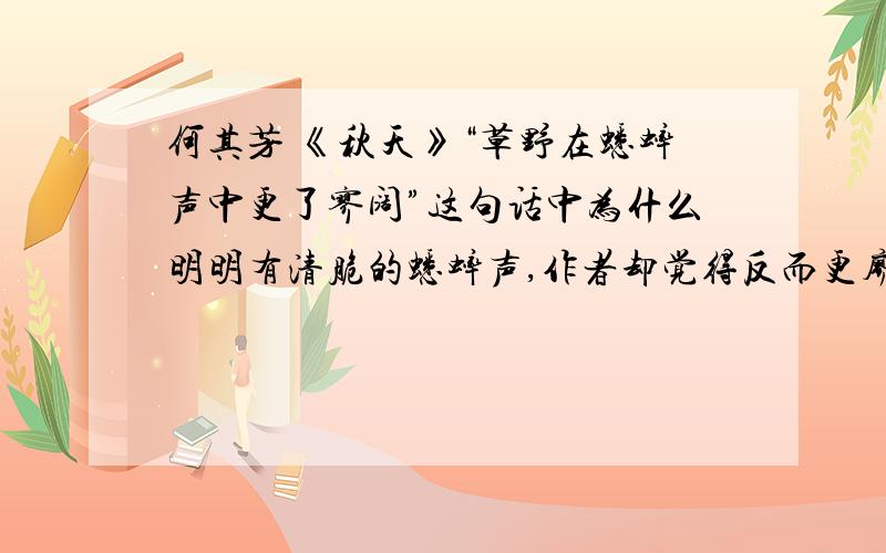 何其芳 《秋天》“草野在蟋蟀声中更了寥阔”这句话中为什么明明有清脆的蟋蟀声,作者却觉得反而更廖阔了呢