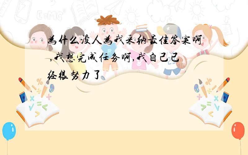 为什么没人为我采纳最佳答案啊 ,我想完成任务啊,我自己已经很努力了