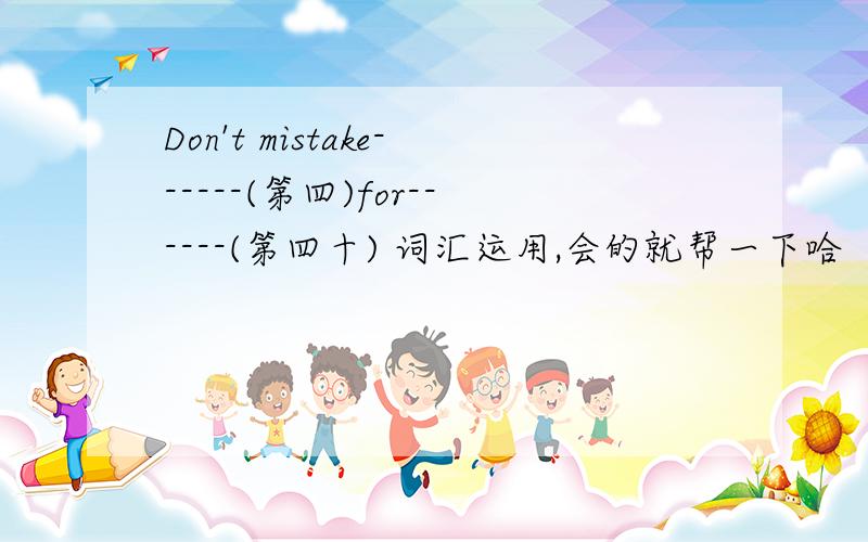 Don't mistake------(第四)for------(第四十) 词汇运用,会的就帮一下哈