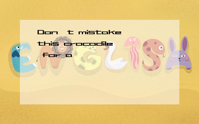 Don't mistake this crocodile for a