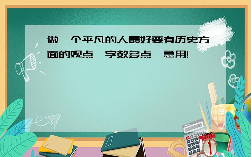 做一个平凡的人最好要有历史方面的观点,字数多点,急用!