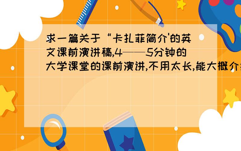 求一篇关于“卡扎菲简介'的英文课前演讲稿,4——5分钟的大学课堂的课前演讲,不用太长,能大概介绍明白他这个人就行,