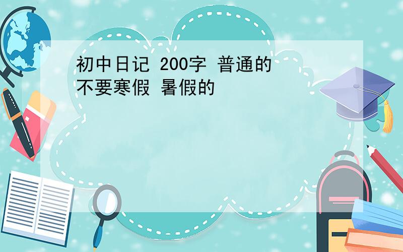 初中日记 200字 普通的 不要寒假 暑假的