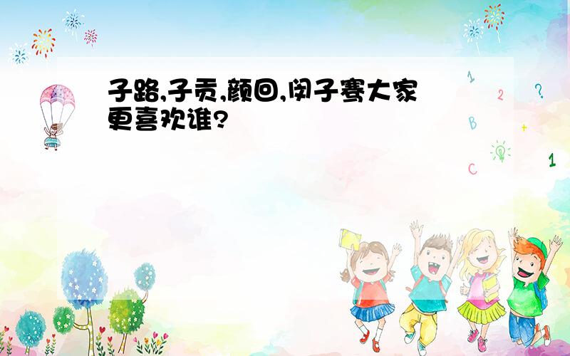 子路,子贡,颜回,闵子骞大家更喜欢谁?