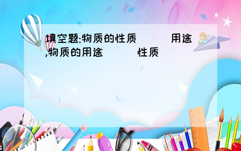 填空题:物质的性质___用途,物质的用途___性质