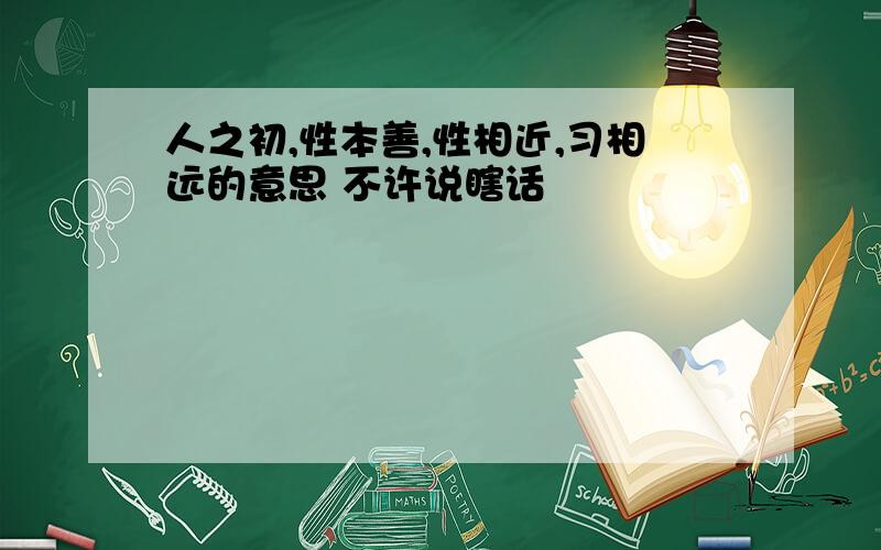 人之初,性本善,性相近,习相远的意思 不许说瞎话