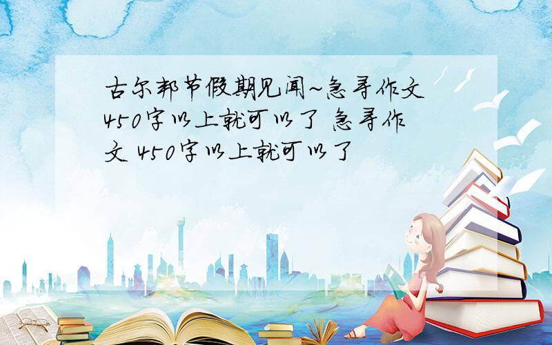 古尔邦节假期见闻~急寻作文 450字以上就可以了 急寻作文 450字以上就可以了