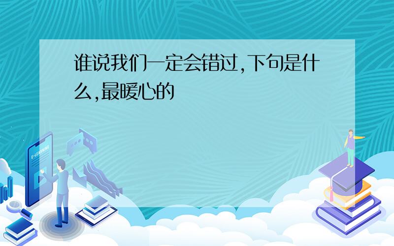 谁说我们一定会错过,下句是什么,最暖心的