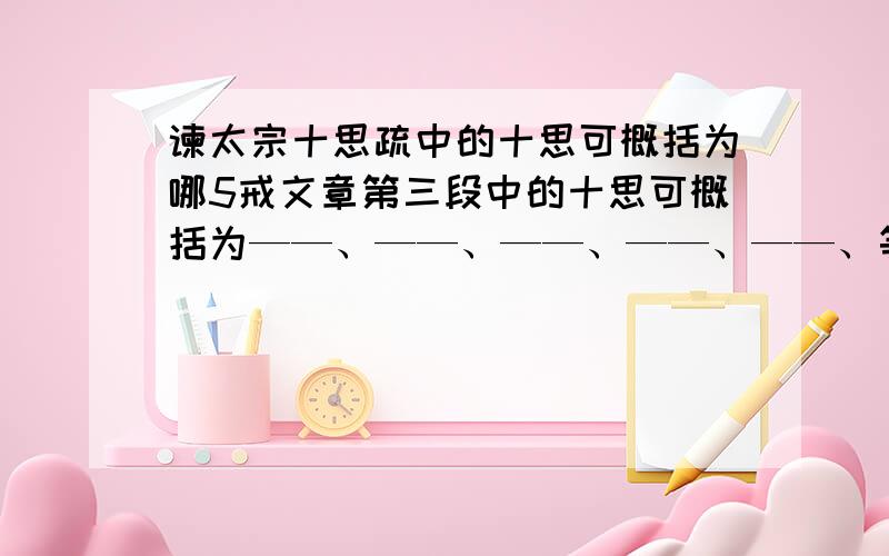 谏太宗十思疏中的十思可概括为哪5戒文章第三段中的十思可概括为——、——、——、——、——、等五戒,里面应该填啥呀,最好在十分钟内给我答案我说，起码应该是戒啥、戒啥才对啊