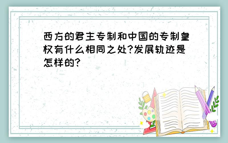 西方的君主专制和中国的专制皇权有什么相同之处?发展轨迹是怎样的?