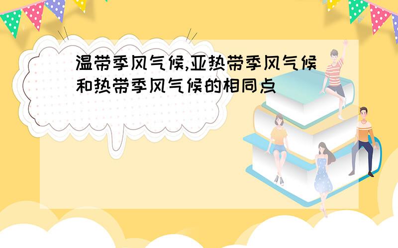 温带季风气候,亚热带季风气候和热带季风气候的相同点