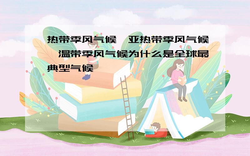 热带季风气候、亚热带季风气候、温带季风气候为什么是全球最典型气候