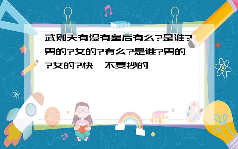 武则天有没有皇后有么?是谁?男的?女的?有么?是谁?男的?女的?快,不要抄的