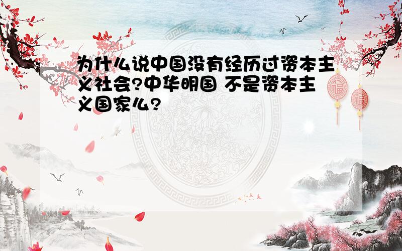 为什么说中国没有经历过资本主义社会?中华明国 不是资本主义国家么?