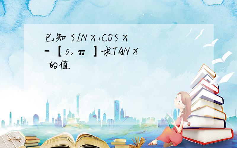 已知 SIN X+COS X= 【0,π 】求TAN X 的值