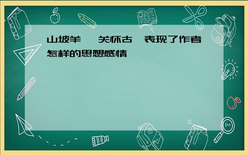 山坡羊 潼关怀古》表现了作者怎样的思想感情