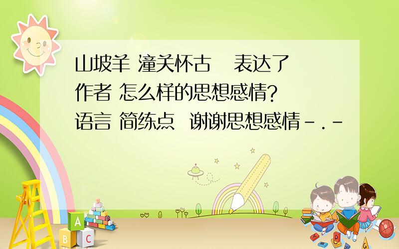 山坡羊 潼关怀古   表达了作者 怎么样的思想感情?  语言 简练点  谢谢思想感情-.-