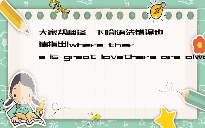 大家帮翻译一下哈!语法错误也请指出!where there is great lovethere are always miracleslook into my eyes-you will see what you mean to mei need him like i need the air to breatheif i know what love is,it is because of youmy heart is with