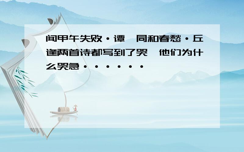 闻甲午失败·谭嗣同和春愁·丘逢两首诗都写到了哭,他们为什么哭急······