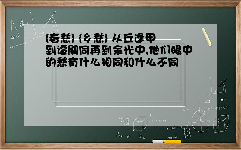 {春愁} {乡愁} 从丘逢甲到谭嗣同再到余光中,他们眼中的愁有什么相同和什么不同