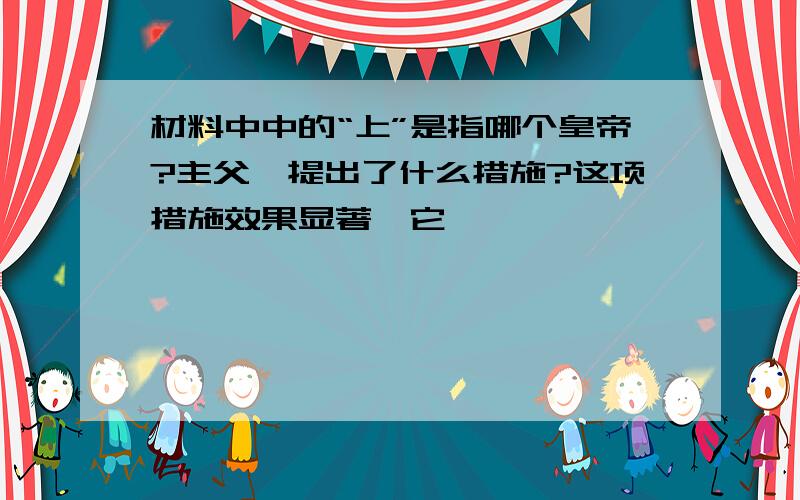 材料中中的“上”是指哪个皇帝?主父偃提出了什么措施?这项措施效果显著,它