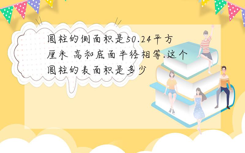 圆柱的侧面积是50.24平方厘米 高和底面半径相等.这个圆柱的表面积是多少