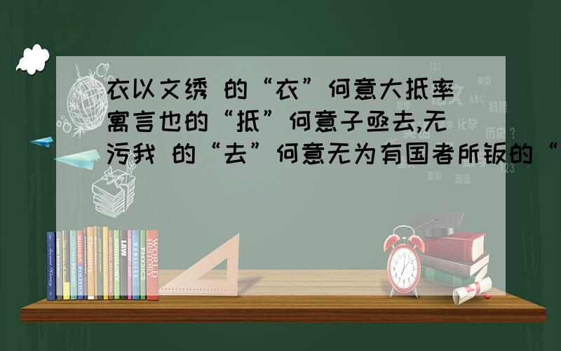 衣以文绣 的“衣”何意大抵率寓言也的“抵”何意子亟去,无污我 的“去”何意无为有国者所羁的“羁”何意