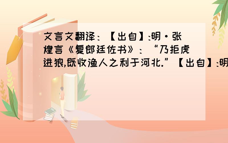 文言文翻译：【出自】:明·张煌言《复郎廷佐书》：“乃拒虎进狼,既收渔人之利于河北.”【出自】:明·张煌言《复郎廷佐书》：“乃拒虎进狼,既收渔人之利于河北.”求译文!