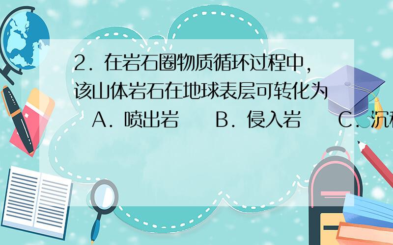 2．在岩石圈物质循环过程中,该山体岩石在地球表层可转化为A．喷出岩B．侵入岩C．沉积岩D．变质岩