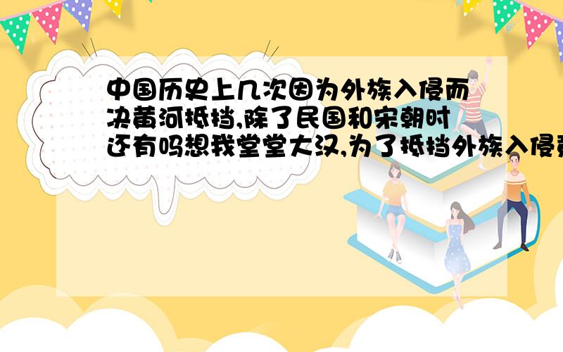 中国历史上几次因为外族入侵而决黄河抵挡,除了民国和宋朝时还有吗想我堂堂大汉,为了抵挡外族入侵竟然决黄河抵挡,触目惊心啊!