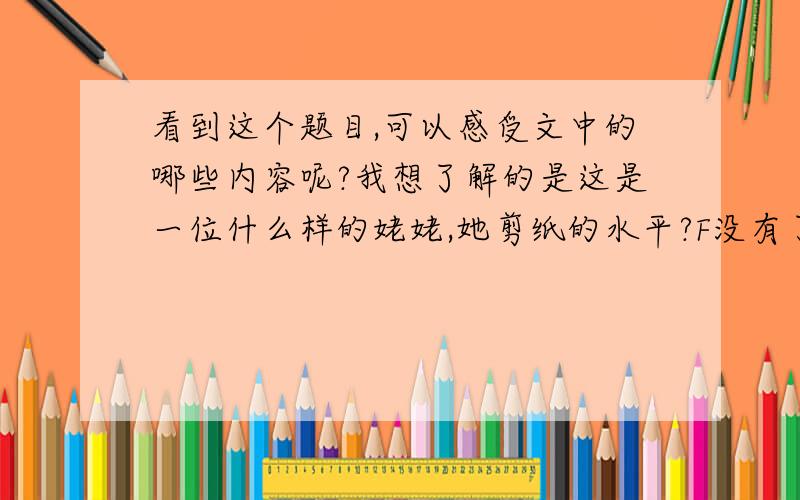 看到这个题目,可以感受文中的哪些内容呢?我想了解的是这是一位什么样的姥姥,她剪纸的水平?F没有了``呵呵``有追加分得哦``