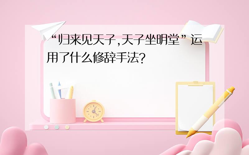 “归来见天子,天子坐明堂”运用了什么修辞手法?