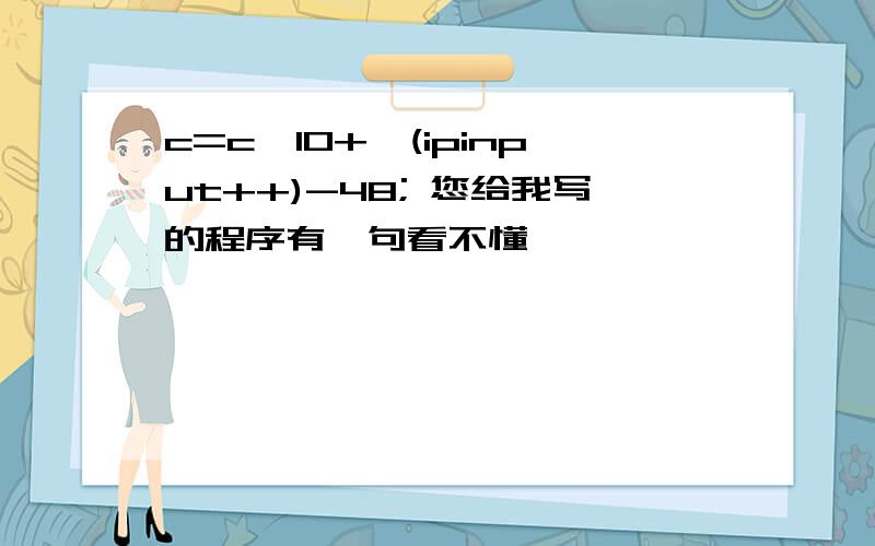 c=c*10+*(ipinput++)-48; 您给我写的程序有一句看不懂