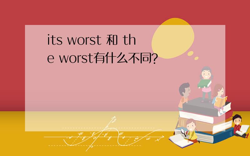 its worst 和 the worst有什么不同?