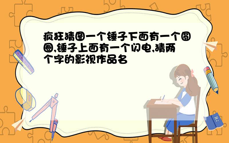 疯狂猜图一个锤子下面有一个圆圈,锤子上面有一个闪电,猜两个字的影视作品名